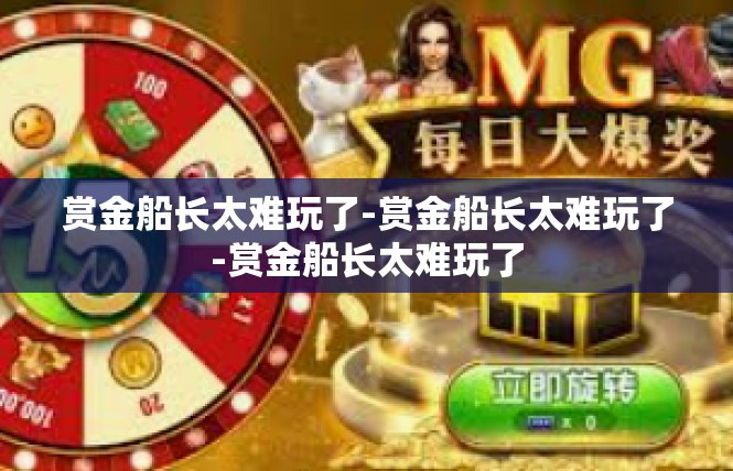 赏金船长太难玩了-赏金船长太难玩了-赏金船长太难玩了