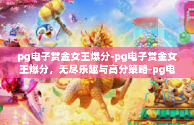 pg电子赏金女王爆分-pg电子赏金女王爆分，无尽乐趣与高分策略-pg电子赏金女王爆分