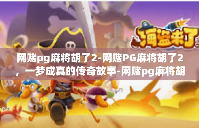 网赌pg麻将胡了2-网赌PG麻将胡了2，一梦成真的传奇故事-网赌pg麻将胡了2