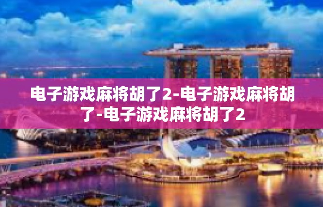 电子游戏麻将胡了2-电子游戏麻将胡了-电子游戏麻将胡了2