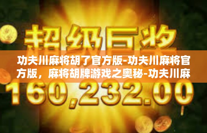 功夫川麻将胡了官方版-功夫川麻将官方版，麻将胡牌游戏之奥秘-功夫川麻将胡了官方版