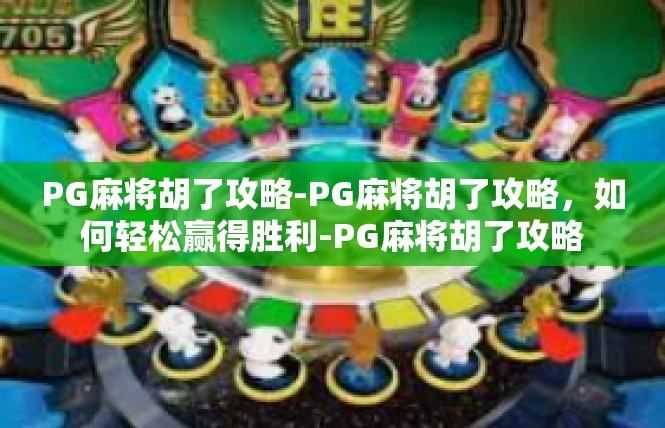 PG麻将胡了攻略-PG麻将胡了攻略，如何轻松赢得胜利-PG麻将胡了攻略