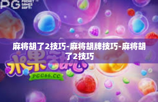 麻将胡了2技巧-麻将胡牌技巧-麻将胡了2技巧