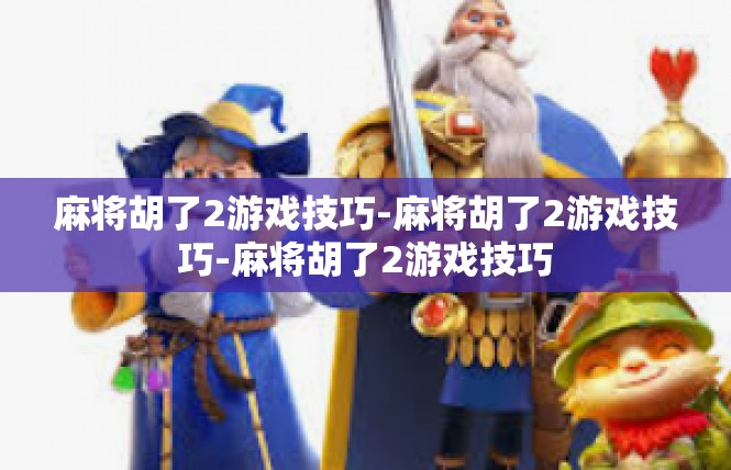 麻将胡了2游戏技巧-麻将胡了2游戏技巧-麻将胡了2游戏技巧