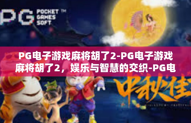 PG电子游戏麻将胡了2-PG电子游戏麻将胡了2，娱乐与智慧的交织-PG电子游戏麻将胡了2