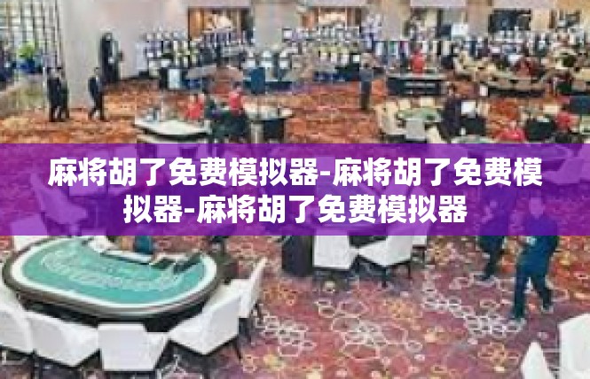 麻将胡了免费模拟器-麻将胡了免费模拟器-麻将胡了免费模拟器