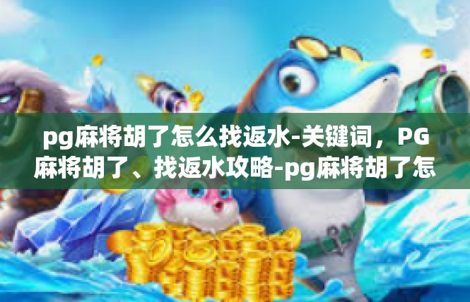 pg麻将胡了怎么找返水-关键词，PG麻将胡了、找返水攻略-pg麻将胡了怎么找返水