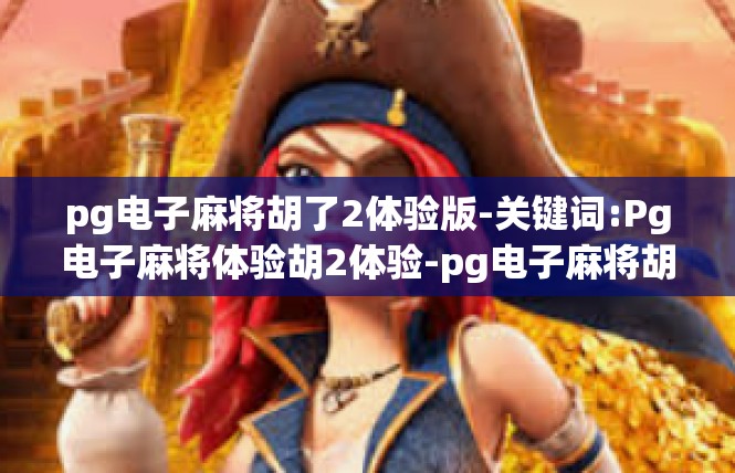 pg电子麻将胡了2体验版-关键词:Pg电子麻将体验胡2体验-pg电子麻将胡了2体验版