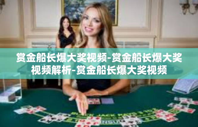 赏金船长爆大奖视频-赏金船长爆大奖视频解析-赏金船长爆大奖视频