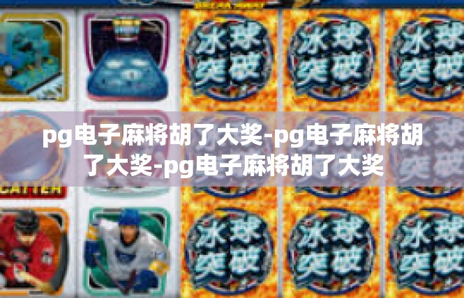 pg电子麻将胡了大奖-pg电子麻将胡了大奖-pg电子麻将胡了大奖