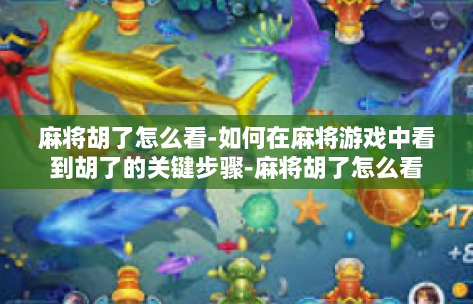 麻将胡了怎么看-如何在麻将游戏中看到胡了的关键步骤-麻将胡了怎么看