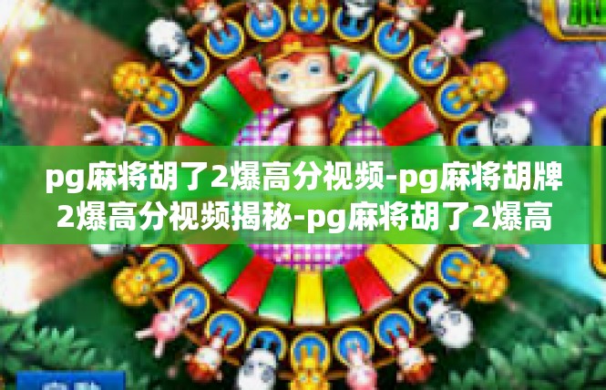 pg麻将胡了2爆高分视频-pg麻将胡牌2爆高分视频揭秘-pg麻将胡了2爆高分视频