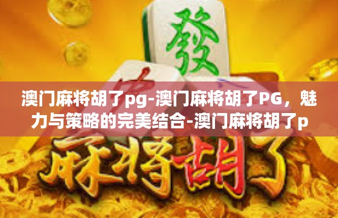 澳门麻将胡了pg-澳门麻将胡了PG，魅力与策略的完美结合-澳门麻将胡了pg