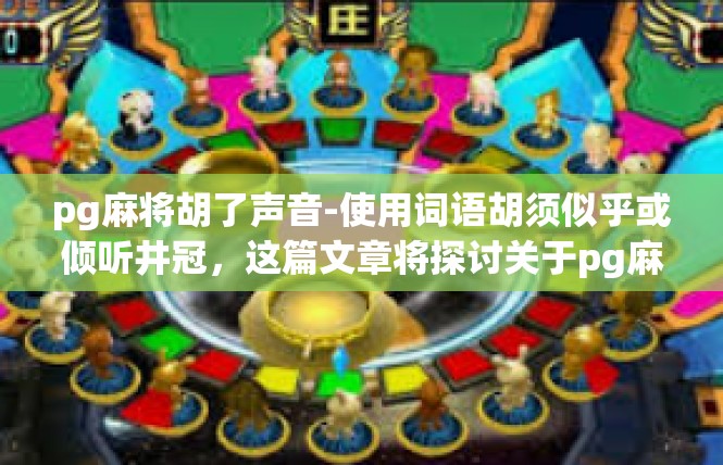 pg麻将胡了声音-使用词语胡须似乎或倾听井冠，这篇文章将探讨关于pg麻将胡了声音的主题。pg麻将胡了声音