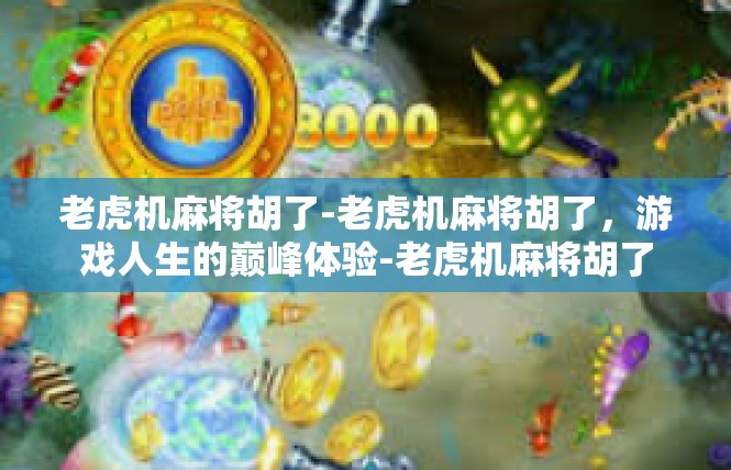老虎机麻将胡了-老虎机麻将胡了，游戏人生的巅峰体验-老虎机麻将胡了