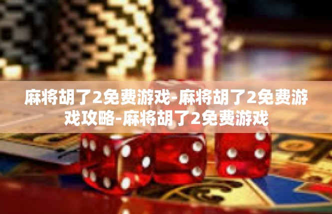 麻将胡了2免费游戏-麻将胡了2免费游戏攻略-麻将胡了2免费游戏