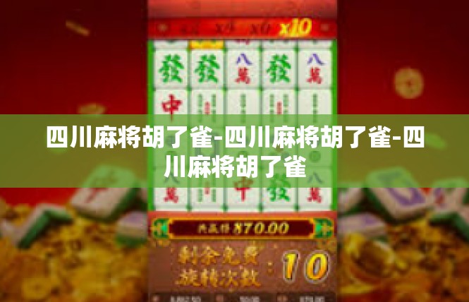 四川麻将胡了雀-四川麻将胡了雀-四川麻将胡了雀