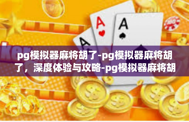 pg模拟器麻将胡了-pg模拟器麻将胡了，深度体验与攻略-pg模拟器麻将胡了