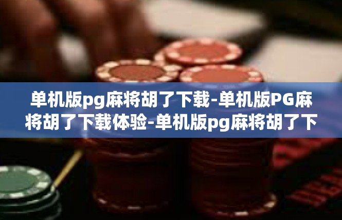 单机版pg麻将胡了下载-单机版PG麻将胡了下载体验-单机版pg麻将胡了下载