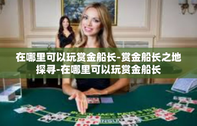 在哪里可以玩赏金船长-赏金船长之地探寻-在哪里可以玩赏金船长