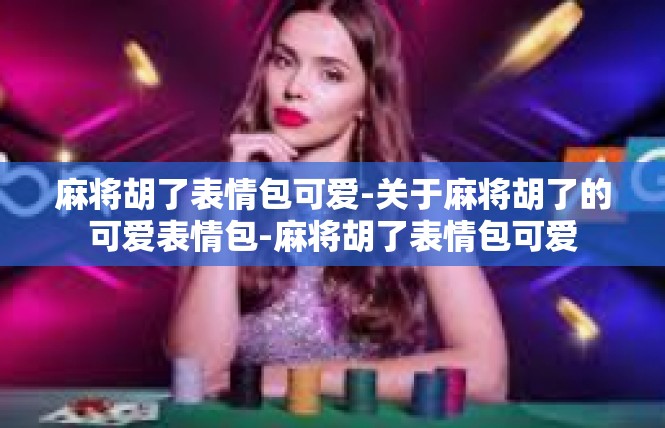 麻将胡了表情包可爱-关于麻将胡了的可爱表情包-麻将胡了表情包可爱