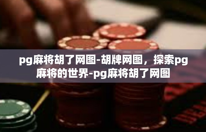 pg麻将胡了网图-胡牌网图，探索pg麻将的世界-pg麻将胡了网图