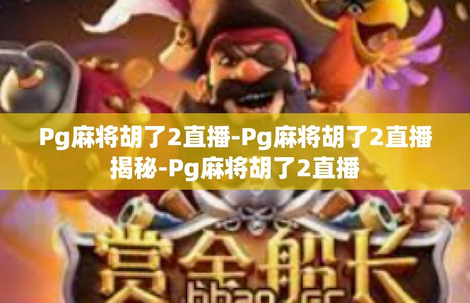 Pg麻将胡了2直播-Pg麻将胡了2直播揭秘-Pg麻将胡了2直播