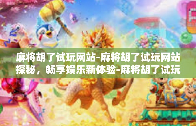 麻将胡了试玩网站-麻将胡了试玩网站探秘，畅享娱乐新体验-麻将胡了试玩网站