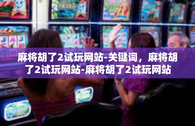 麻将胡了2试玩网站-关键词，麻将胡了2试玩网站-麻将胡了2试玩网站