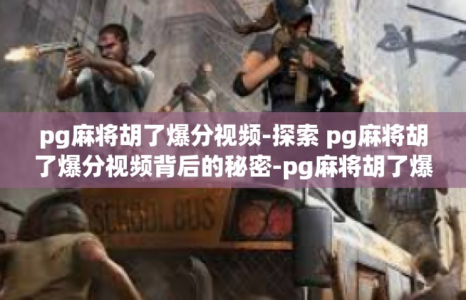 pg麻将胡了爆分视频-探索 pg麻将胡了爆分视频背后的秘密-pg麻将胡了爆分视频