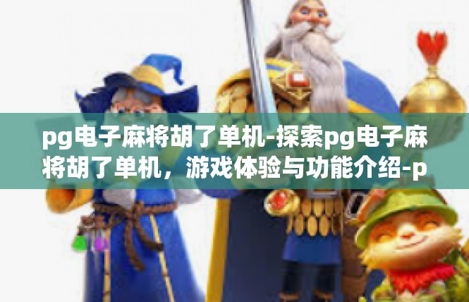 pg电子麻将胡了单机-探索pg电子麻将胡了单机，游戏体验与功能介绍-pg电子麻将胡了单机