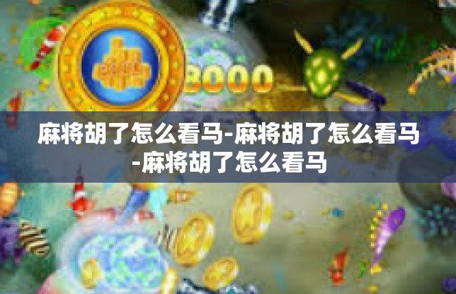 麻将胡了怎么看马-麻将胡了怎么看马-麻将胡了怎么看马