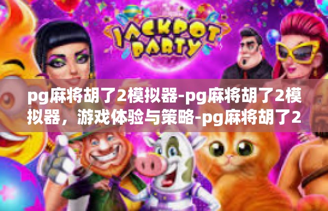 pg麻将胡了2模拟器-pg麻将胡了2模拟器，游戏体验与策略-pg麻将胡了2模拟器