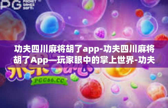 功夫四川麻将胡了app-功夫四川麻将胡了App—玩家眼中的掌上世界-功夫四川麻将胡了app
