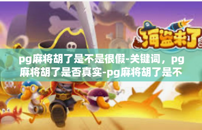 pg麻将胡了是不是很假-关键词，pg麻将胡了是否真实-pg麻将胡了是不是很假
