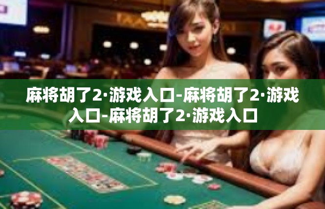 麻将胡了2·游戏入口-麻将胡了2·游戏入口-麻将胡了2·游戏入口