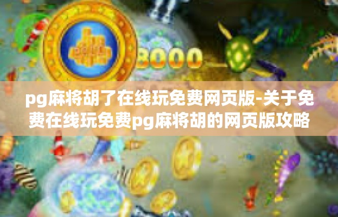 pg麻将胡了在线玩免费网页版-关于免费在线玩免费pg麻将胡的网页版攻略-pg麻将胡了在线玩免费网页版