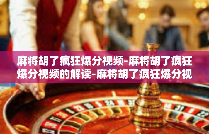 麻将胡了疯狂爆分视频-麻将胡了疯狂爆分视频的解读-麻将胡了疯狂爆分视频