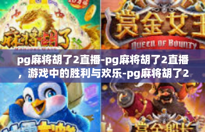 pg麻将胡了2直播-pg麻将胡了2直播，游戏中的胜利与欢乐-pg麻将胡了2直播