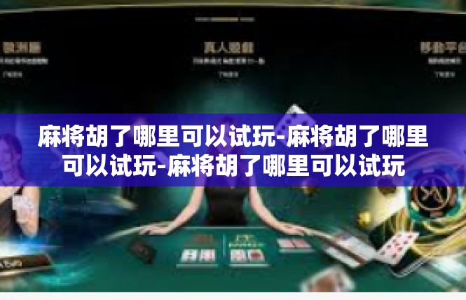 麻将胡了哪里可以试玩-麻将胡了哪里可以试玩-麻将胡了哪里可以试玩