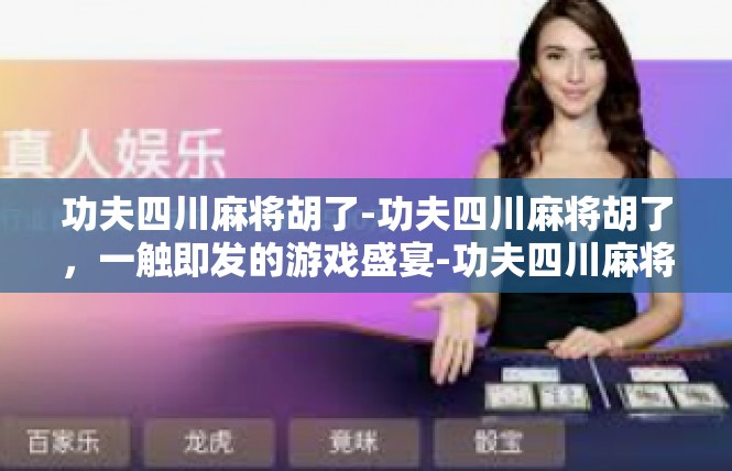 功夫四川麻将胡了-功夫四川麻将胡了，一触即发的游戏盛宴-功夫四川麻将胡了