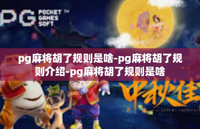pg麻将胡了规则是啥-pg麻将胡了规则介绍-pg麻将胡了规则是啥