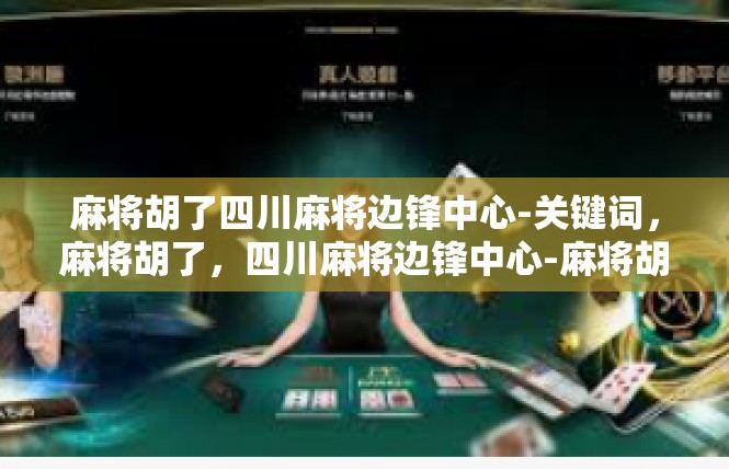 麻将胡了四川麻将边锋中心-关键词，麻将胡了，四川麻将边锋中心-麻将胡了四川麻将边锋中心