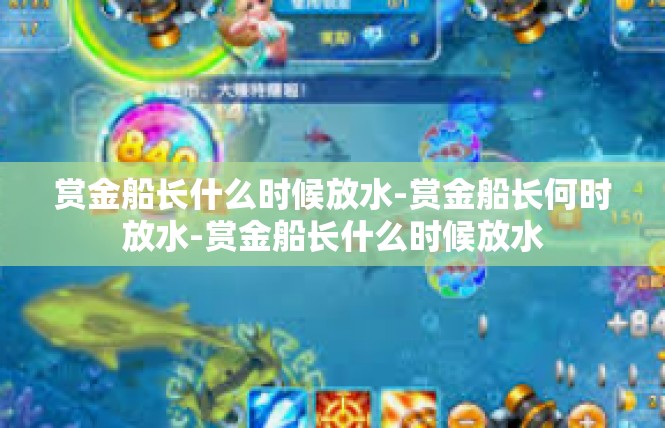 赏金船长什么时候放水-赏金船长何时放水-赏金船长什么时候放水