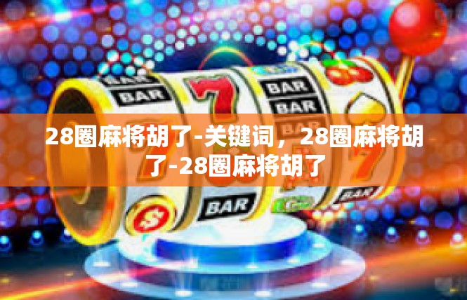 28圈麻将胡了-关键词，28圈麻将胡了-28圈麻将胡了
