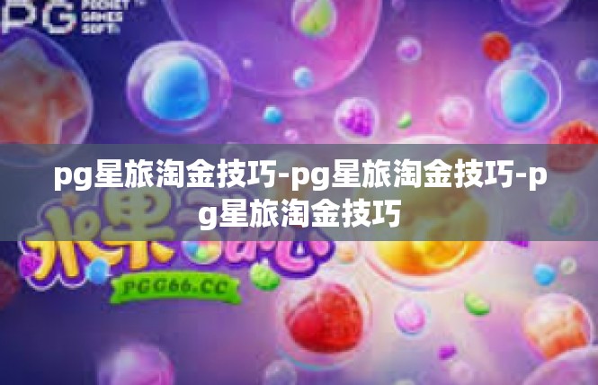 pg星旅淘金技巧-pg星旅淘金技巧-pg星旅淘金技巧