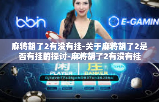麻将胡了2有没有挂-关于麻将胡了2是否有挂的探讨-麻将胡了2有没有挂