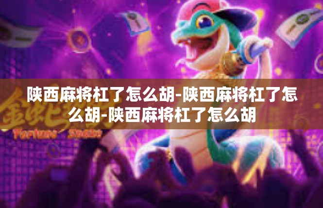 陕西麻将杠了怎么胡-陕西麻将杠了怎么胡-陕西麻将杠了怎么胡