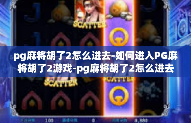 pg麻将胡了2怎么进去-如何进入PG麻将胡了2游戏-pg麻将胡了2怎么进去
