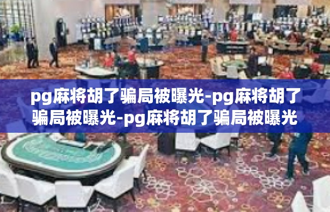 pg麻将胡了骗局被曝光-pg麻将胡了骗局被曝光-pg麻将胡了骗局被曝光